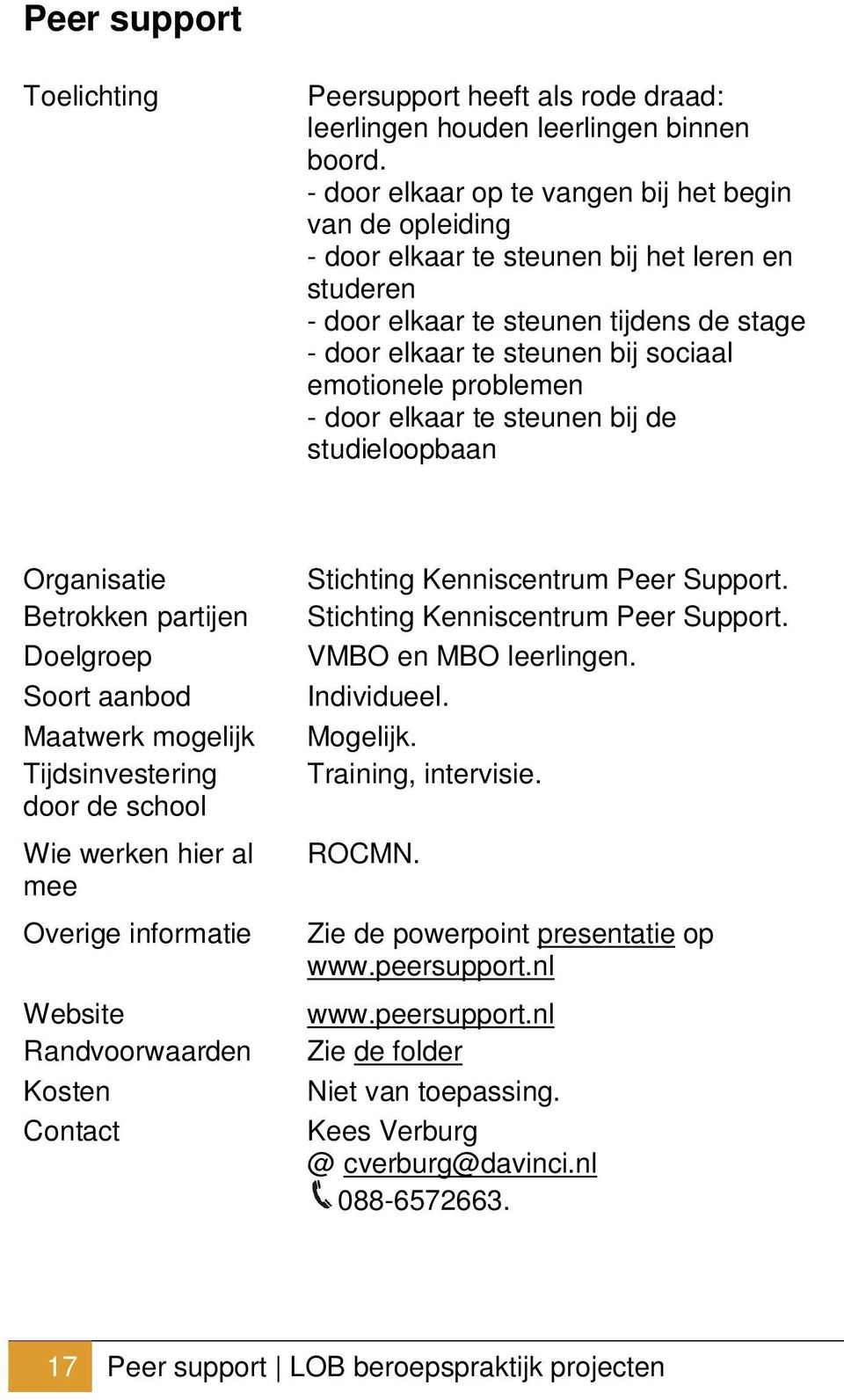 emotionele problemen - door elkaar te steunen bij de studieloopbaan Tijdsinvestering door de school Wie werken hier al mee Overige informatie Stichting Kenniscentrum Peer Support.