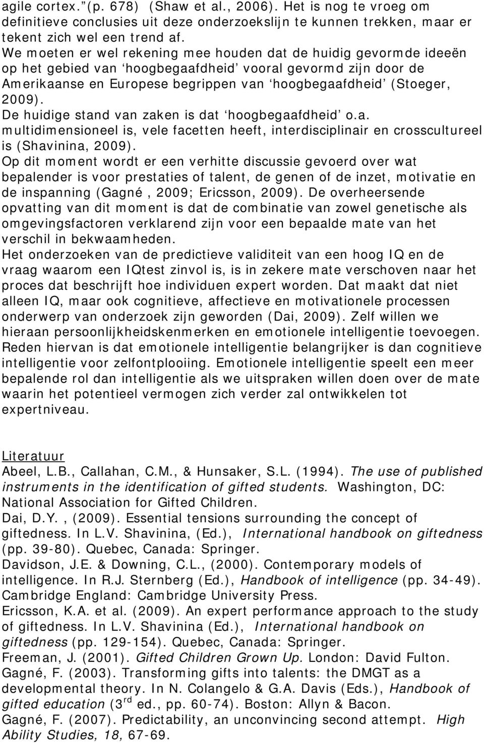 De huidige stand van zaken is dat hoogbegaafdheid o.a. multidimensioneel is, vele facetten heeft, interdisciplinair en crosscultureel is (Shavinina, 2009).