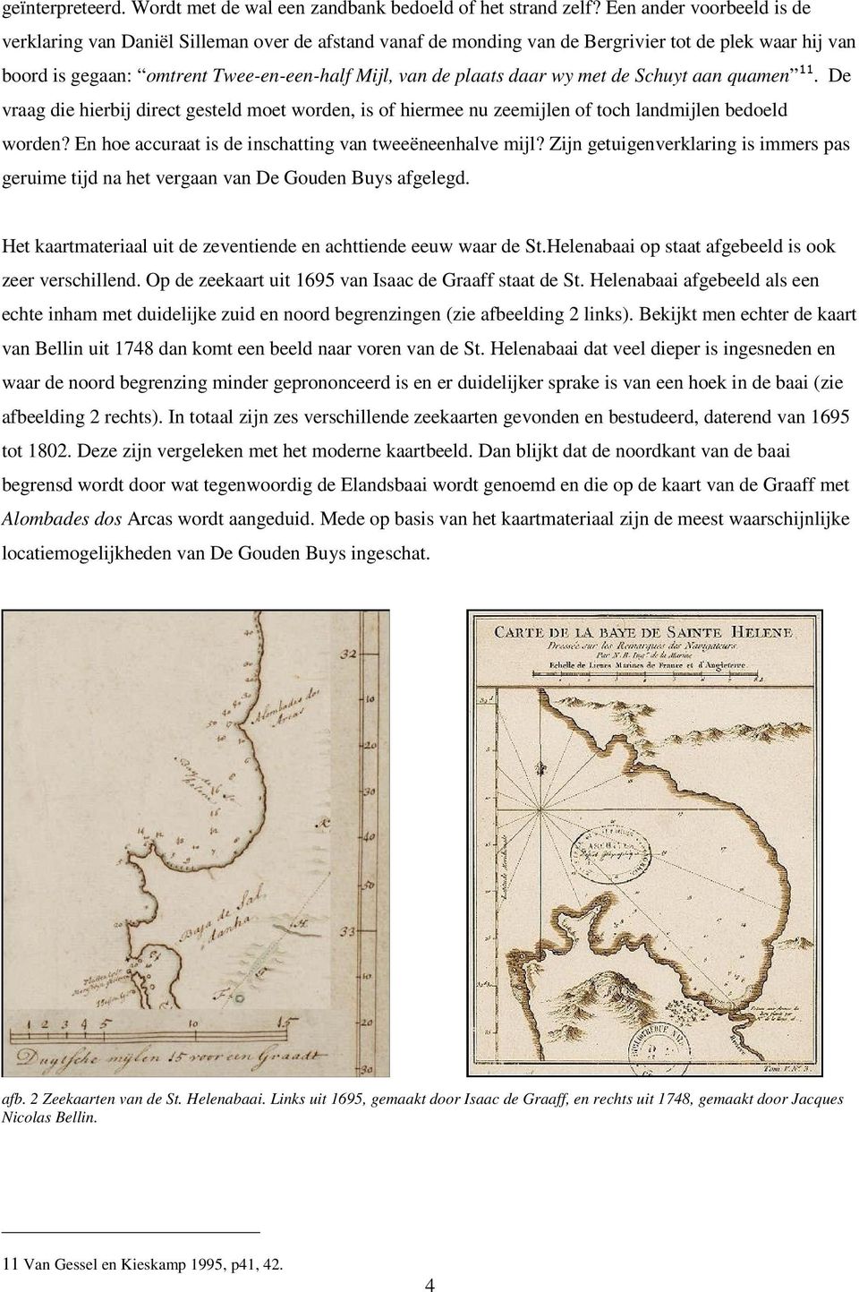 wy met de Schuyt aan quamen 11. De vraag die hierbij direct gesteld moet worden, is of hiermee nu zeemijlen of toch landmijlen bedoeld worden?