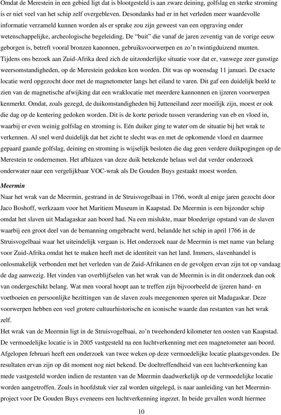 De buit die vanaf de jaren zeventig van de vorige eeuw geborgen is, betreft vooral bronzen kanonnen, gebruiksvoorwerpen en zo n twintigduizend munten.