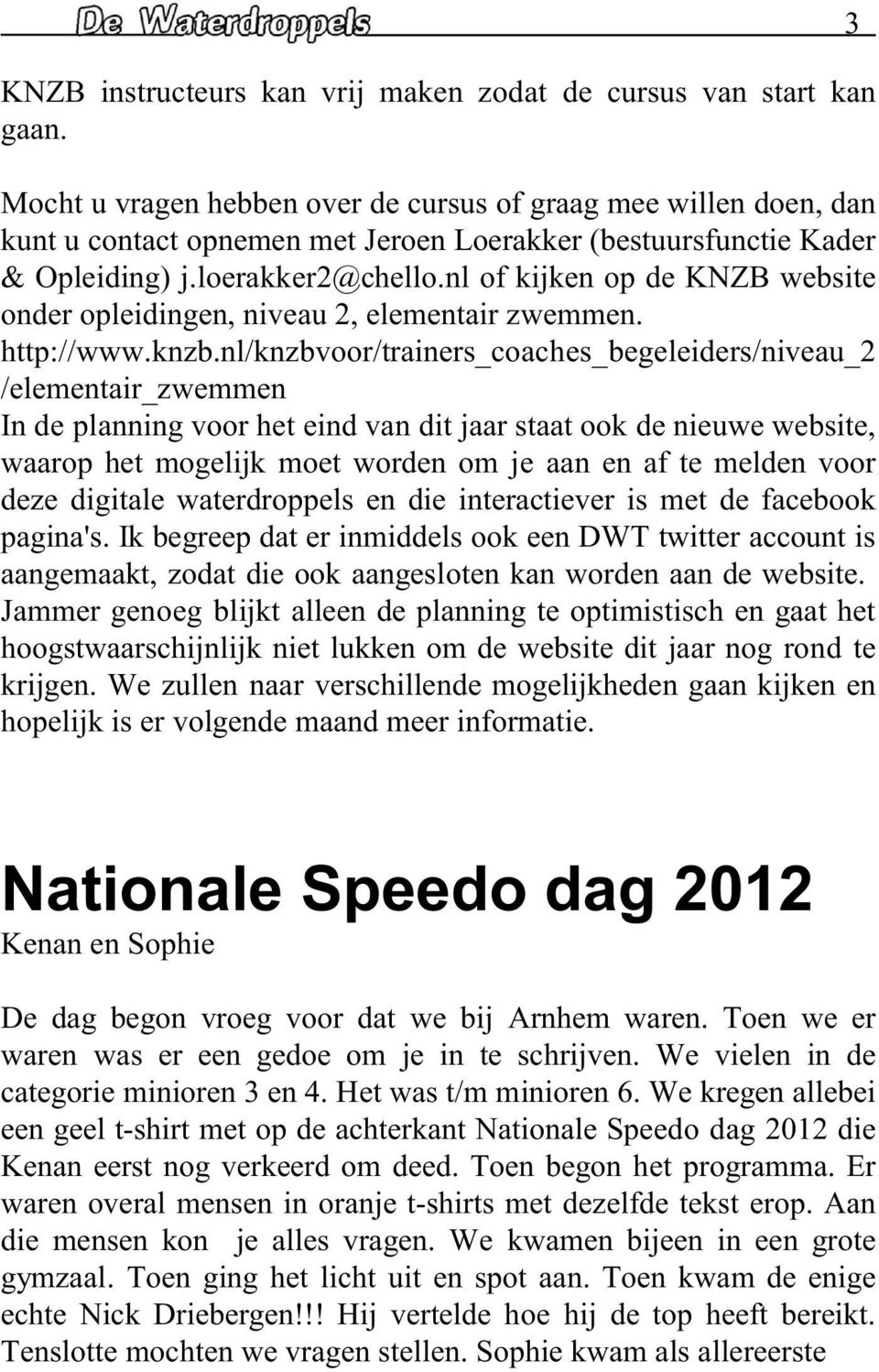 nl of kijken op de KNZB website onder opleidingen, niveau 2, elementair zwemmen. http://www.knzb.