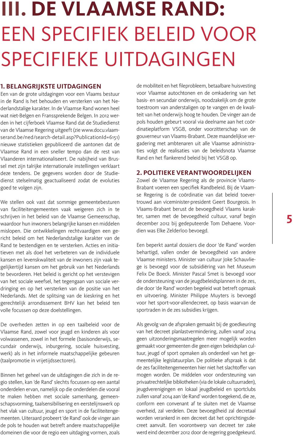 In de Vlaamse Rand wonen heel wat niet-belgen en Franssprekende Belgen. In 2012 werden in het cijferboek Vlaamse Rand dat de Studiedienst van de Vlaamse Regering uitgeeft (zie www.docu.vlaamserand.