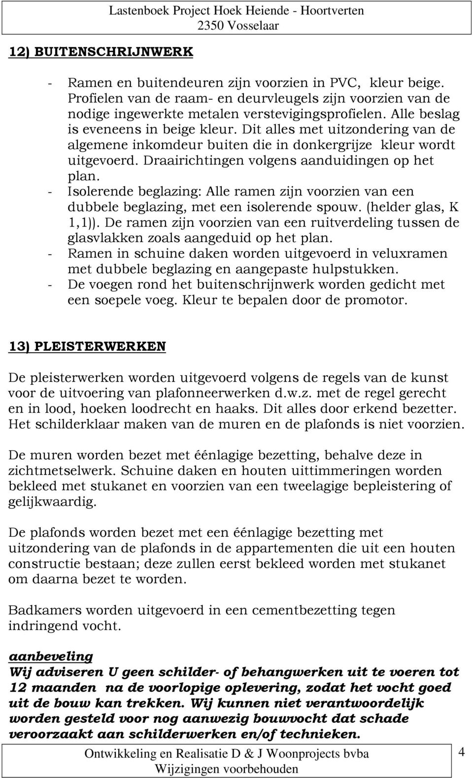 Dit alles met uitzondering van de algemene inkomdeur buiten die in donkergrijze kleur wordt uitgevoerd. Draairichtingen volgens aanduidingen op het plan.