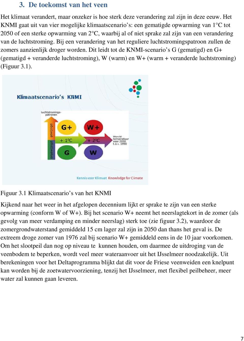 luchtstroming. Bij een verandering van het reguliere luchtstromingspatroon zullen de zomers aanzienlijk droger worden.