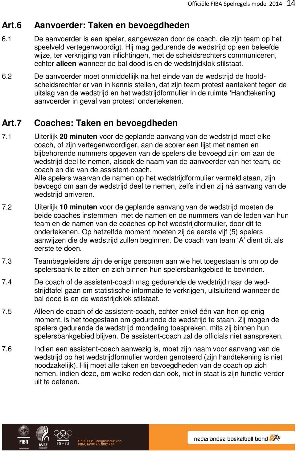 2 De aanvoerder moet onmiddellijk na het einde van de wedstrijd de hoofdscheidsrechter er van in kennis stellen, dat zijn team protest aantekent tegen de uitslag van de wedstrijd en het