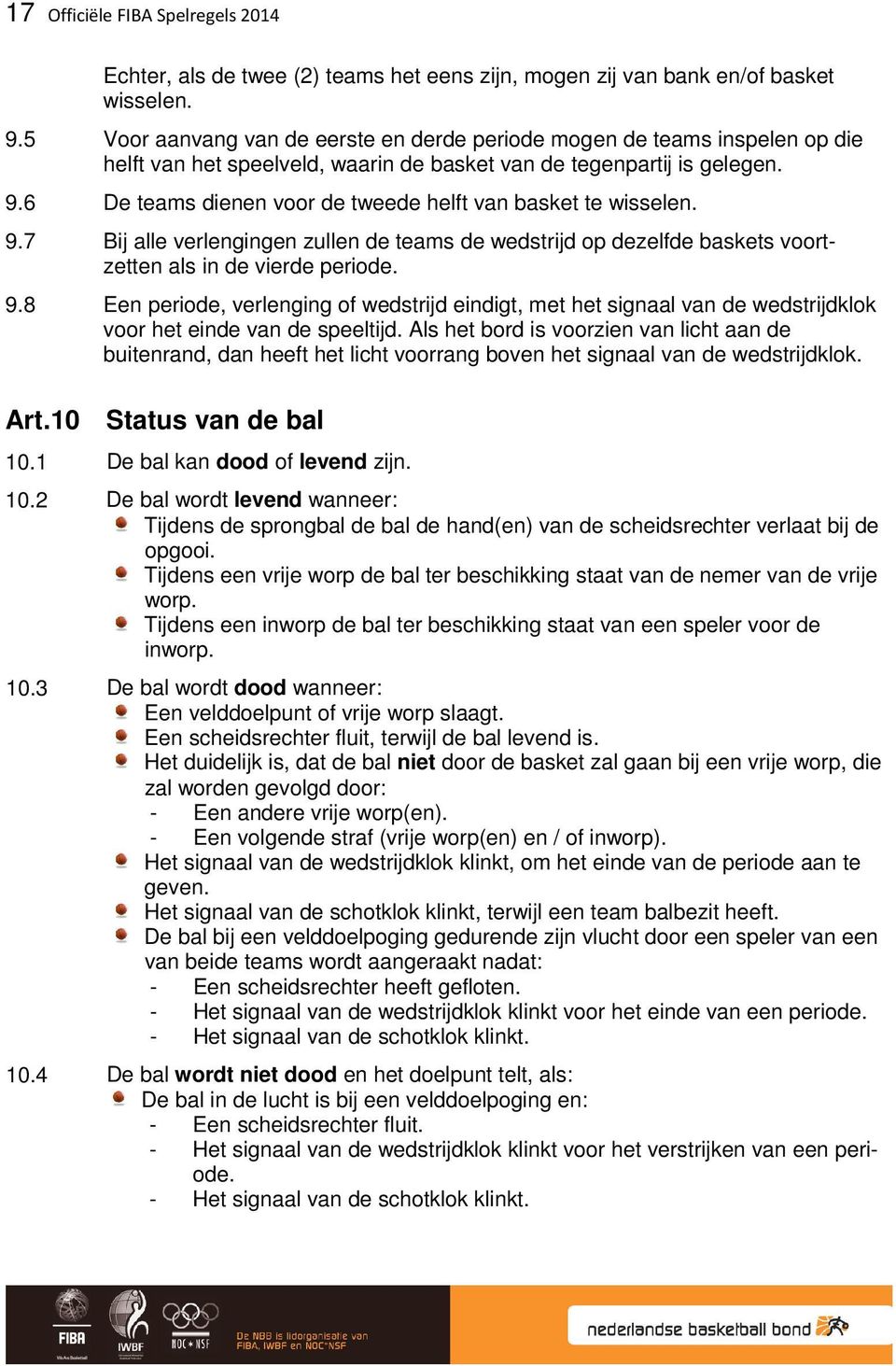 6 De teams dienen voor de tweede helft van basket te wisselen. 9.7 Bij alle verlengingen zullen de teams de wedstrijd op dezelfde baskets voortzetten als in de vierde periode. 9.8 Een periode, verlenging of wedstrijd eindigt, met het signaal van de wedstrijdklok voor het einde van de speeltijd.