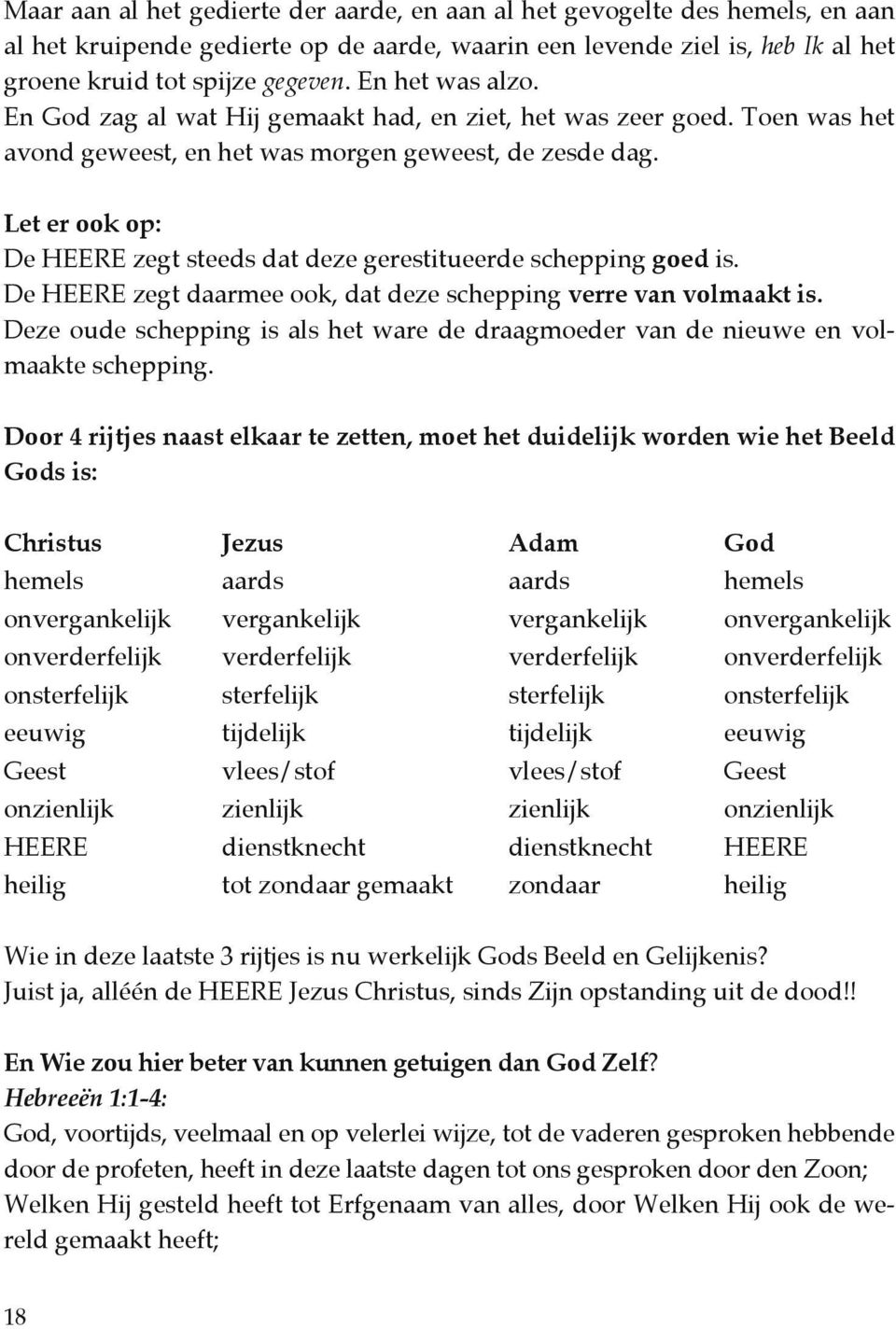 Let er ook op: De HEERE zegt steeds dat deze gerestitueerde schepping goed is. De HEERE zegt daarmee ook, dat deze schepping verre van volmaakt is.