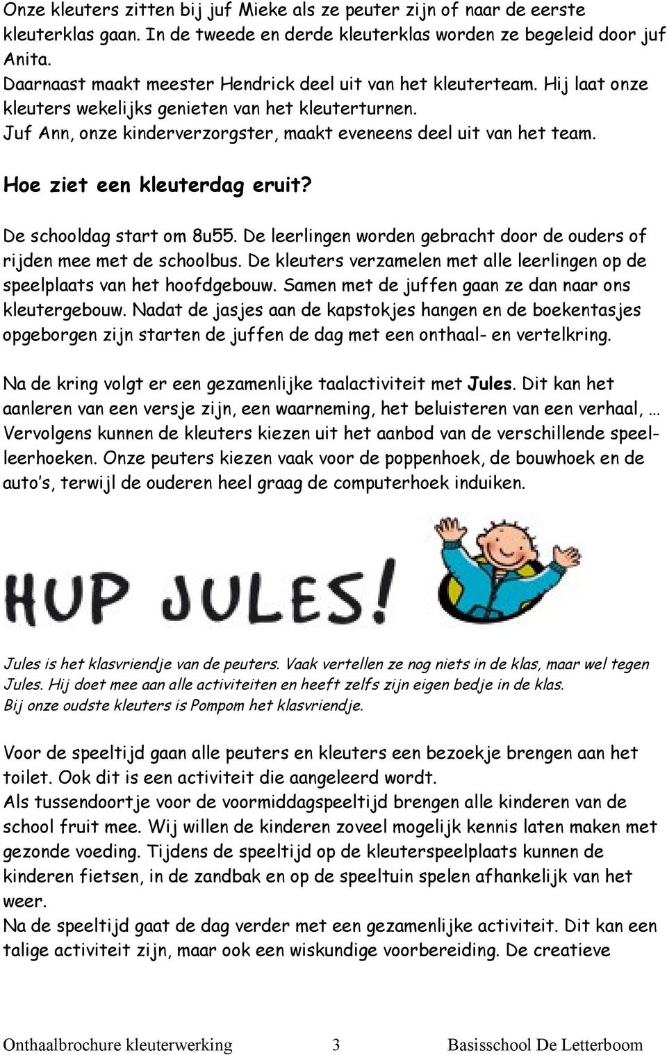 Hoe ziet een kleuterdag eruit? De schooldag start om 8u55. De leerlingen worden gebracht door de ouders of rijden mee met de schoolbus.