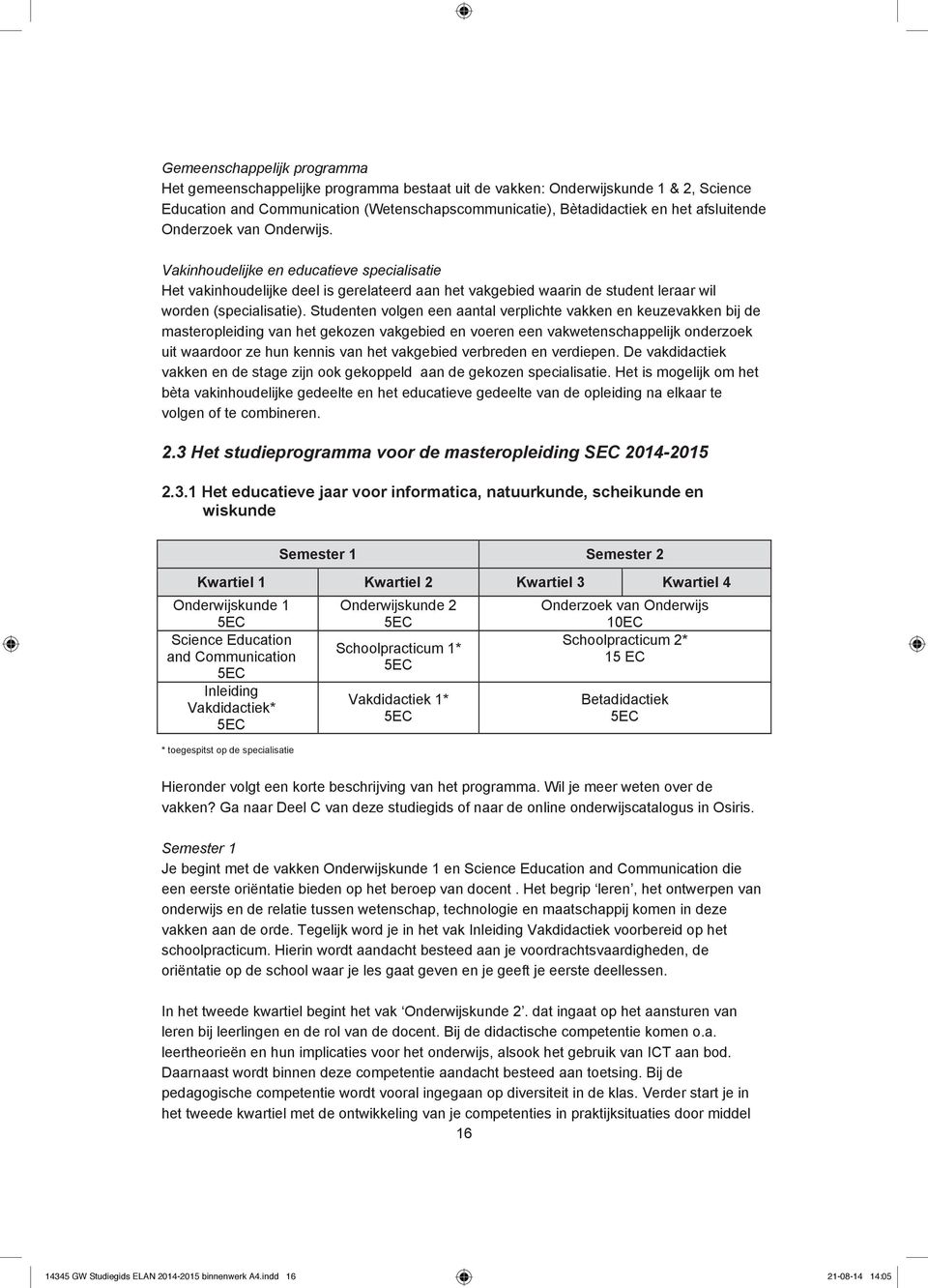 Studenten volgen een aantal verplichte vakken en keuzevakken bij de masteropleiding van het gekozen vakgebied en voeren een vakwetenschappelijk onderzoek uit waardoor ze hun kennis van het vakgebied