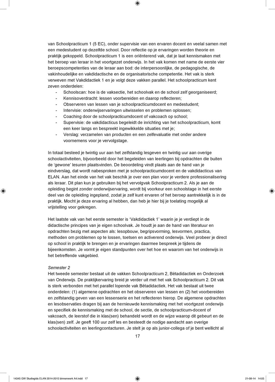 In het vak komen met name de eerste vier beroepscompetenties van de leraar aan bod: de interpersoonlijke, de pedagogische, de vakinhoudelijke en vakdidactische en de organisatorische competentie.