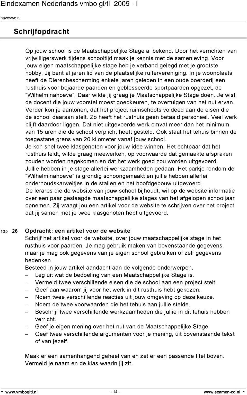 In je woonplaats heeft de Dierenbescherming enkele jaren geleden in een oude boerderij een rusthuis voor bejaarde paarden en geblesseerde sportpaarden opgezet, de Wilhelminahoeve.