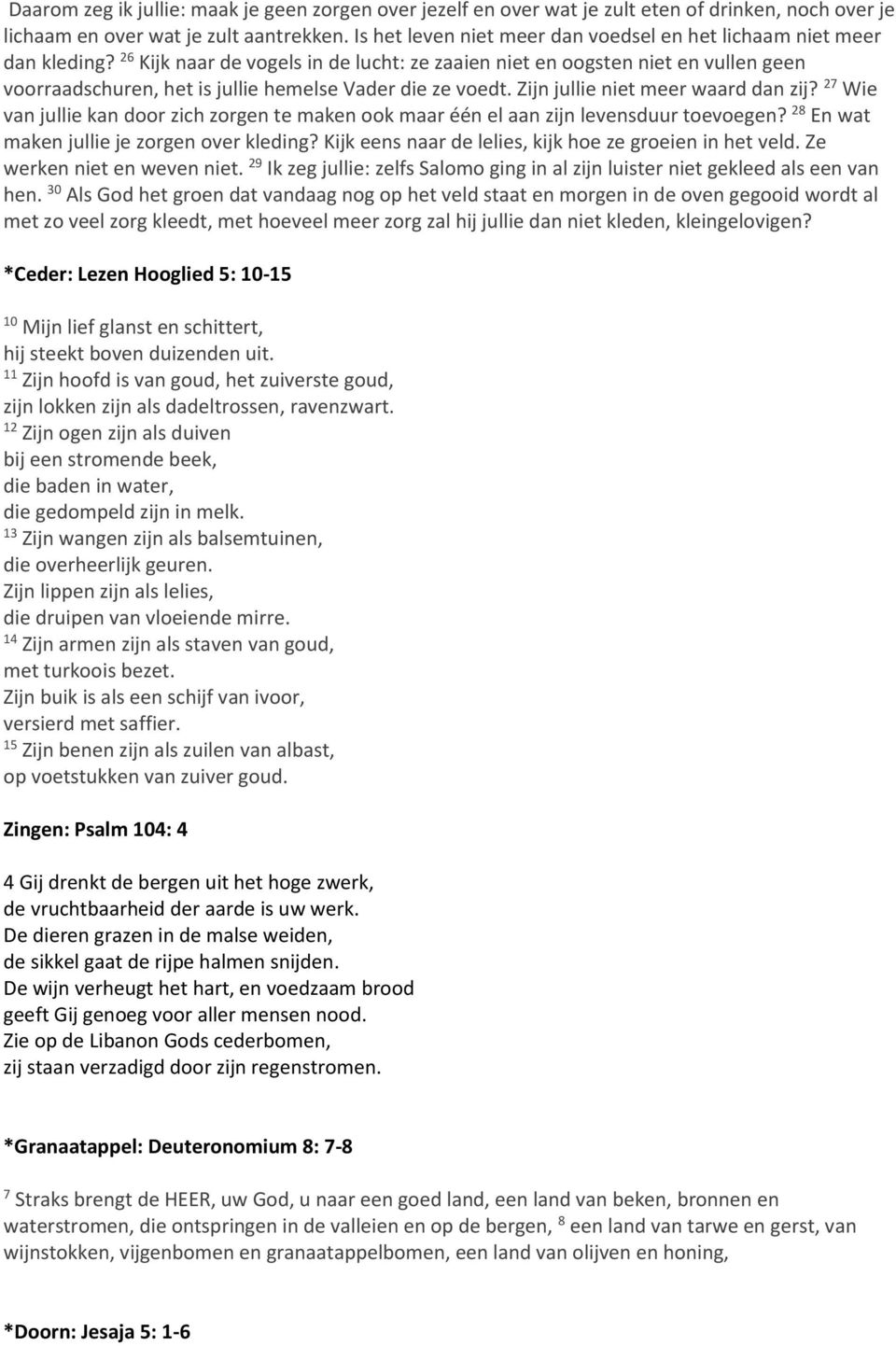 26 Kijk naar de vogels in de lucht: ze zaaien niet en oogsten niet en vullen geen voorraadschuren, het is jullie hemelse Vader die ze voedt. Zijn jullie niet meer waard dan zij?