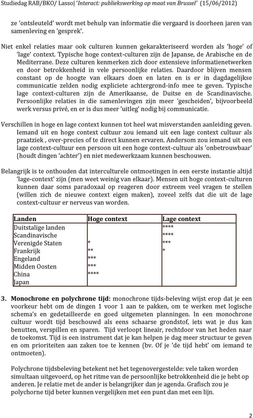 Daardoor blijven mensen constant op de hoogte van elkaars doen en laten en is er in dagdagelijkse communicatie zelden nodig expliciete achtergrond-info mee te geven.