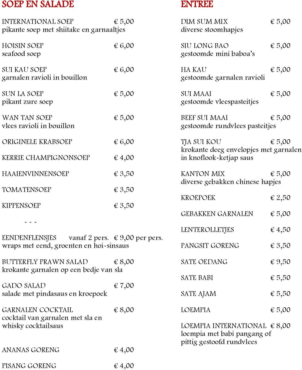 ravioli in bouillon gestoomde rundvlees pasteitjes ORIGINELE KRABSOEP 6,00 TJA SUI KOU 5,00 krokante deeg envelopjes met garnalen KERRIE CHAMPIGNONSOEP 4,00 in knoflook-ketjap saus HAAIENVINNENSOEP