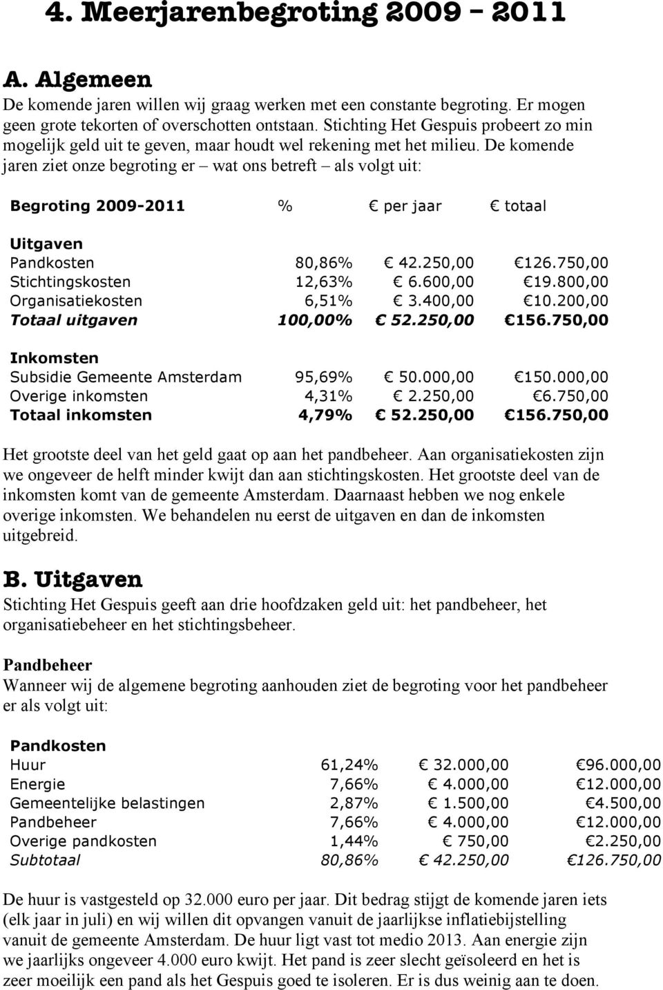 De komende jaren ziet onze begroting er wat ons betreft als volgt uit: Begroting 2009-2011 % per jaar totaal Uitgaven Pandkosten 80,86% 42.250,00 126.750,00 Stichtingskosten 12,63% 6.600,00 19.