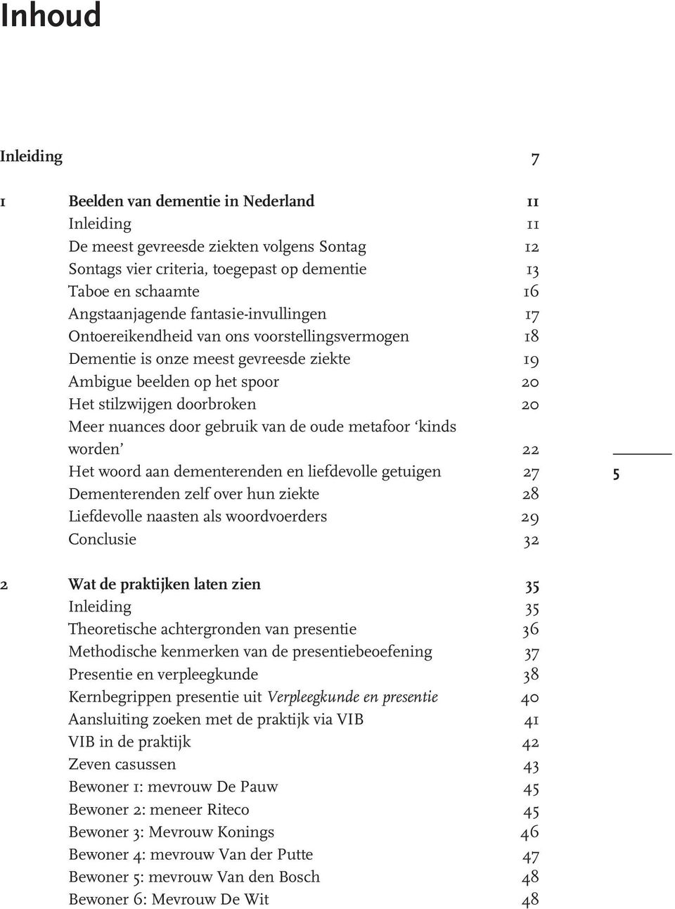 nuances door gebruik van de oude metafoor `kinds worden' 22 Het woord aan dementerenden en liefdevolle getuigen 27 Dementerenden zelfover hun ziekte 28 Liefdevolle naasten als woordvoerders 29