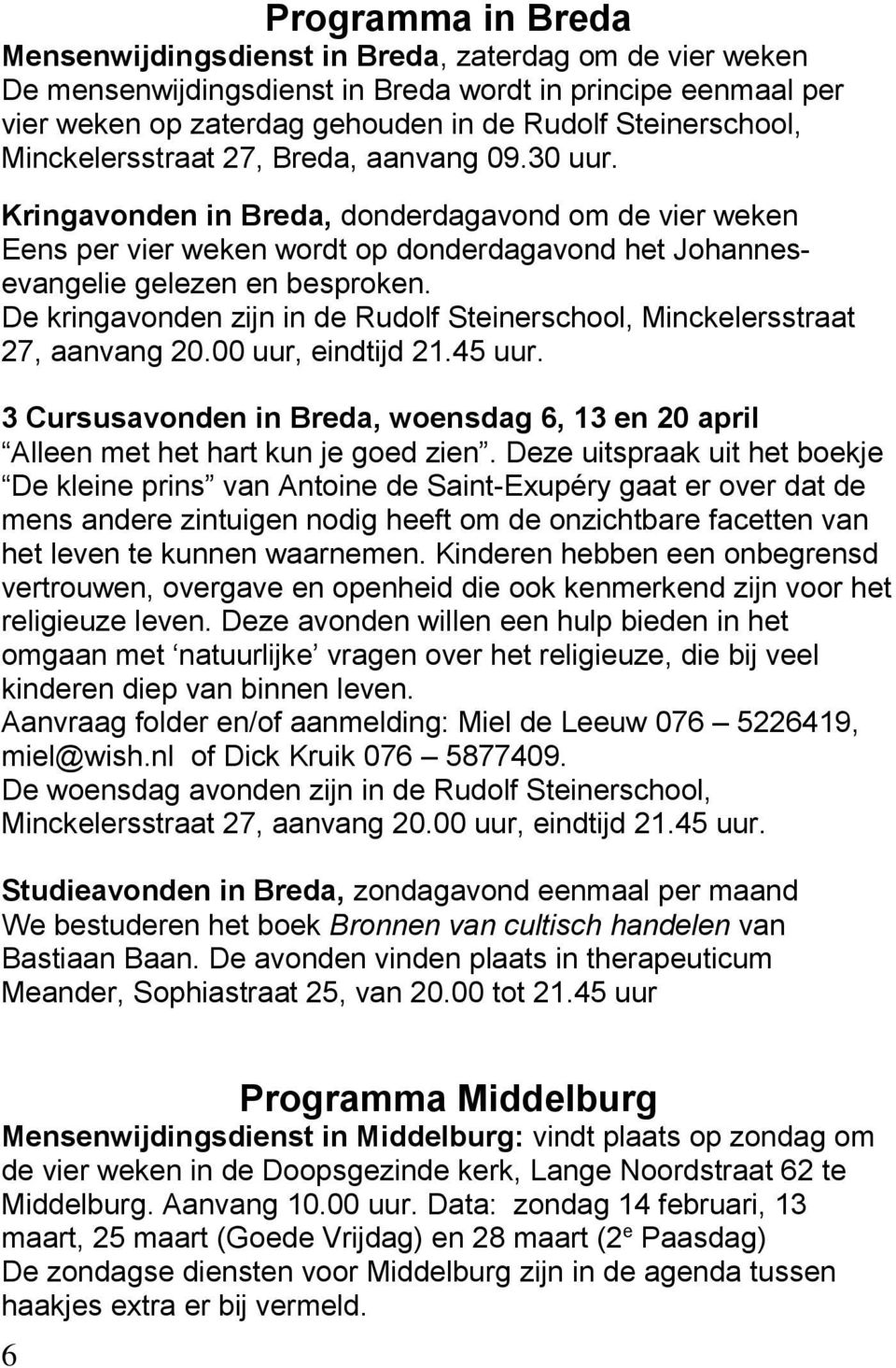 De kringavonden zijn in de Rudolf Steinerschool, Minckelersstraat 27, aanvang 20.00 uur, eindtijd 21.45 uur. 3 Cursusavonden in Breda, woensdag 6, 13 en 20 april Alleen met het hart kun je goed zien.