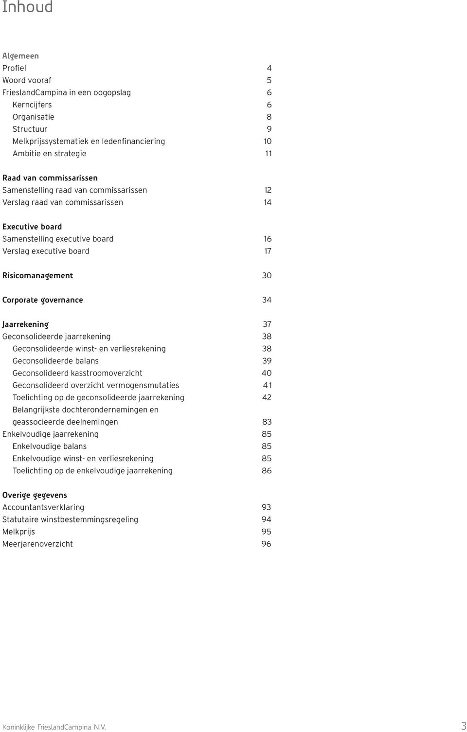 governance 34 Jaarrekening 37 Geconsolideerde jaarrekening 38 Geconsolideerde winst- en verliesrekening 38 Geconsolideerde balans 39 Geconsolideerd kasstroomoverzicht 40 Geconsolideerd overzicht