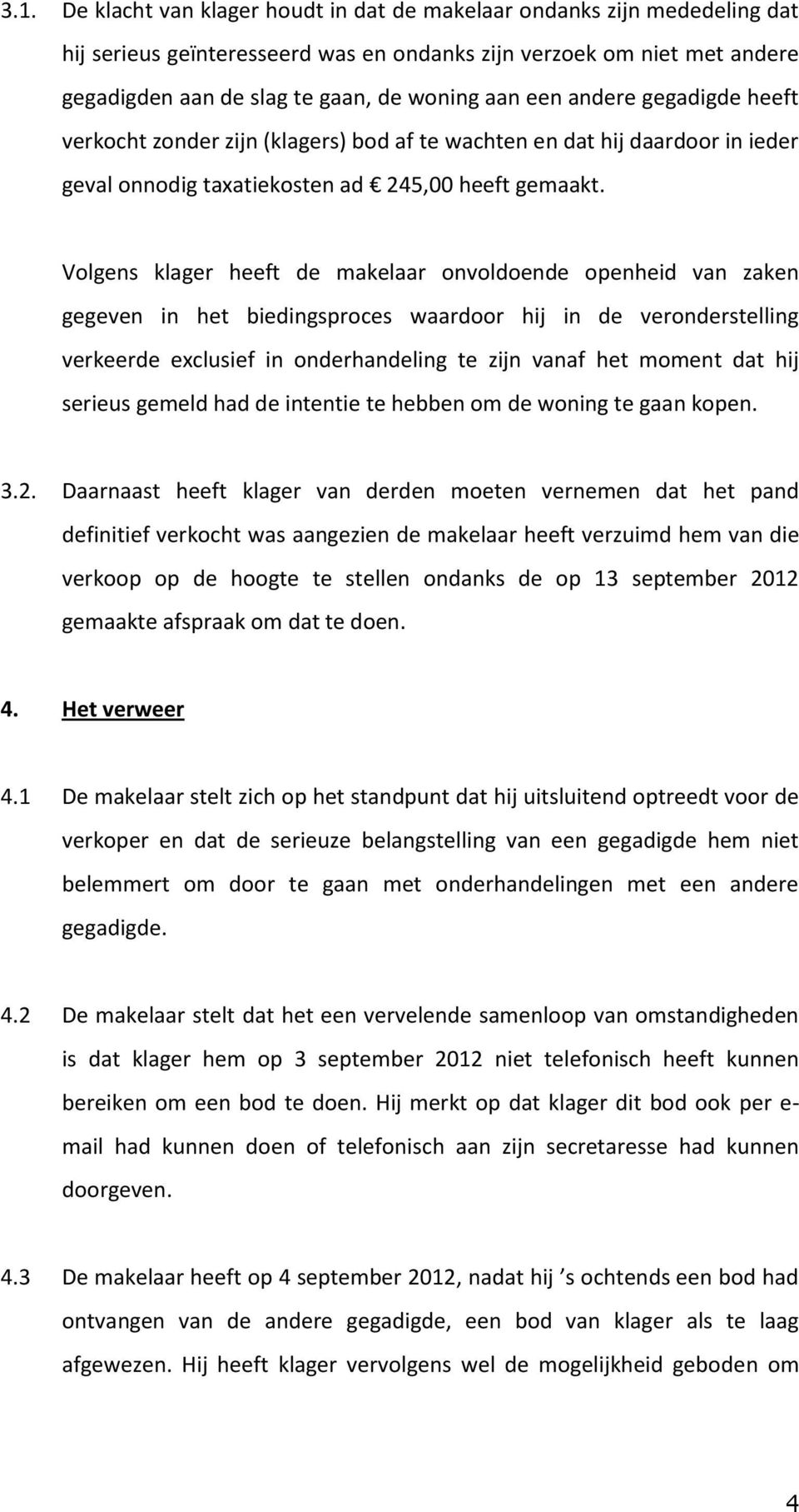 Volgens klager heeft de makelaar onvoldoende openheid van zaken gegeven in het biedingsproces waardoor hij in de veronderstelling verkeerde exclusief in onderhandeling te zijn vanaf het moment dat