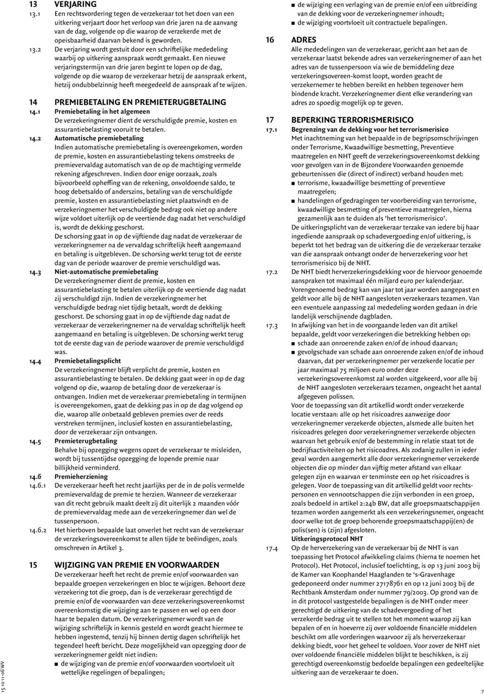 daarvan bekend is geworden. 13.2 De verjaring wordt gestuit door een schriftelijke mededeling waarbij op uitkering aanspraak wordt gemaakt.