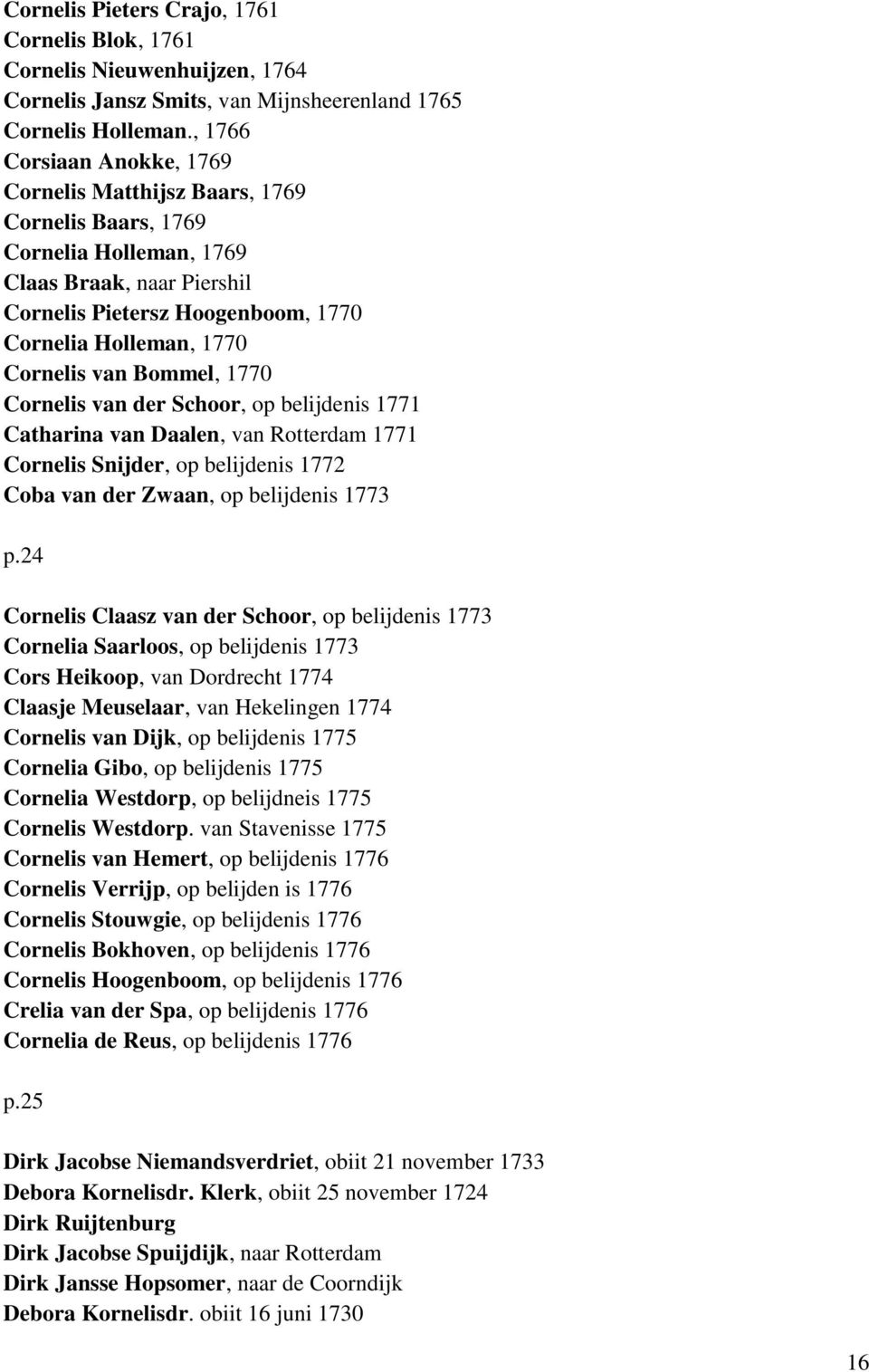 van Bommel, 1770 Cornelis van der Schoor, op belijdenis 1771 Catharina van Daalen, van Rotterdam 1771 Cornelis Snijder, op belijdenis 1772 Coba van der Zwaan, op belijdenis 1773 24 Cornelis Claasz