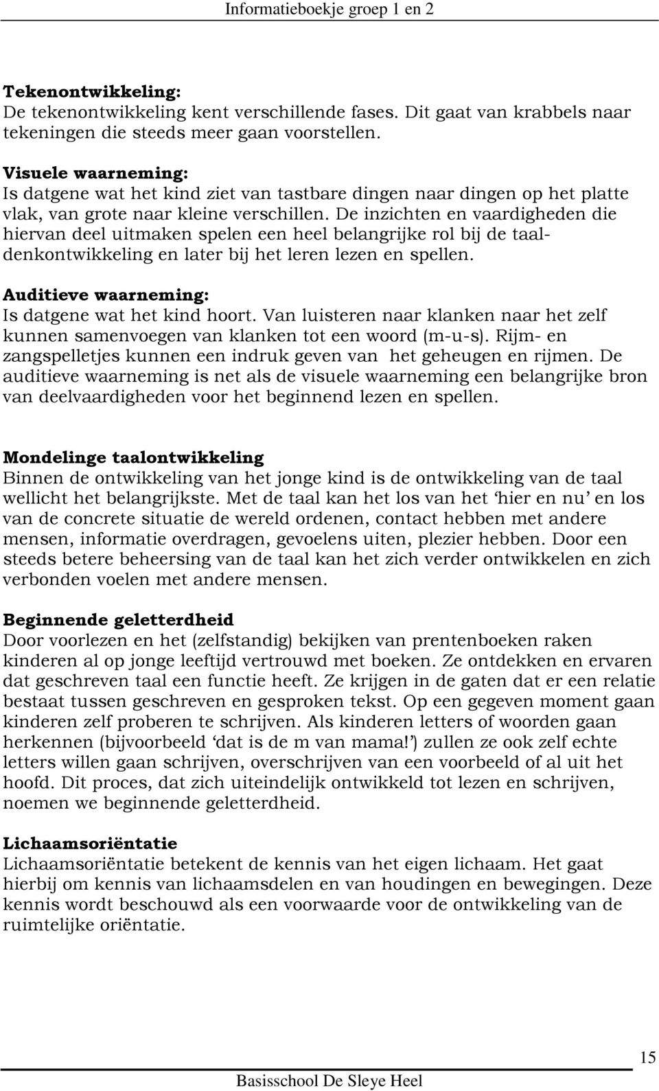 De inzichten en vaardigheden die hiervan deel uitmaken spelen een heel belangrijke rol bij de taaldenkontwikkeling en later bij het leren lezen en spellen.