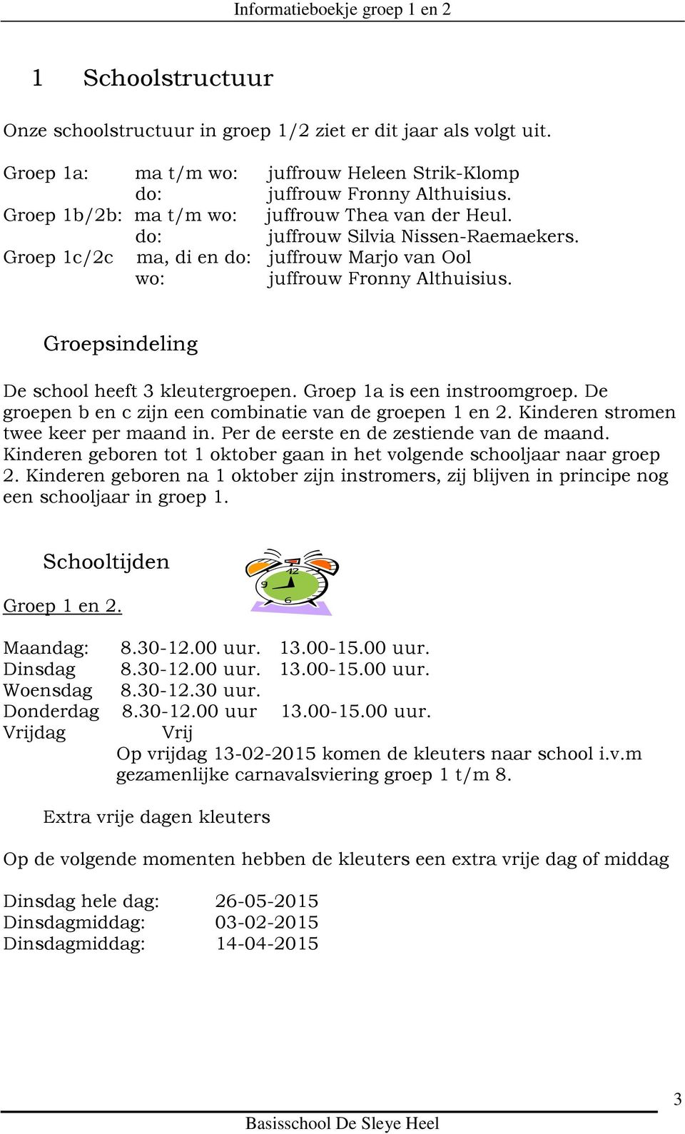 Groepsindeling De school heeft 3 kleutergroepen. Groep 1a is een instroomgroep. De groepen b en c zijn een combinatie van de groepen 1 en 2. Kinderen stromen twee keer per maand in.