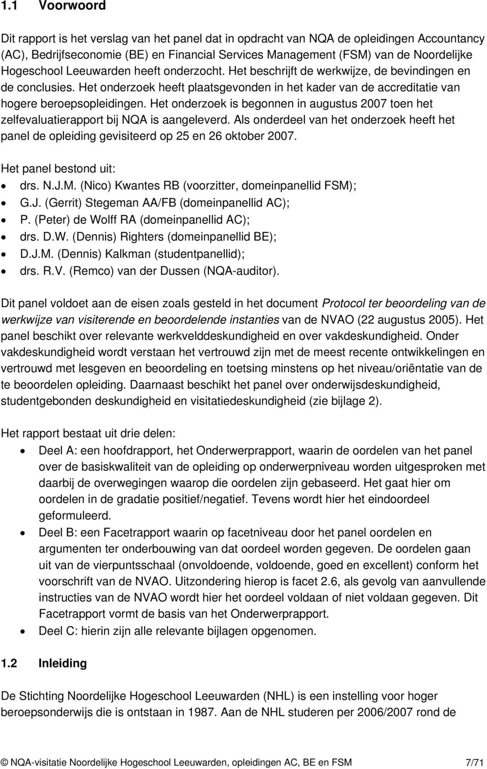 Het onderzoek is begonnen in augustus 2007 toen het zelfevaluatierapport bij NQA is aangeleverd. Als onderdeel van het onderzoek heeft het panel de opleiding gevisiteerd op 25 en 26 oktober 2007.