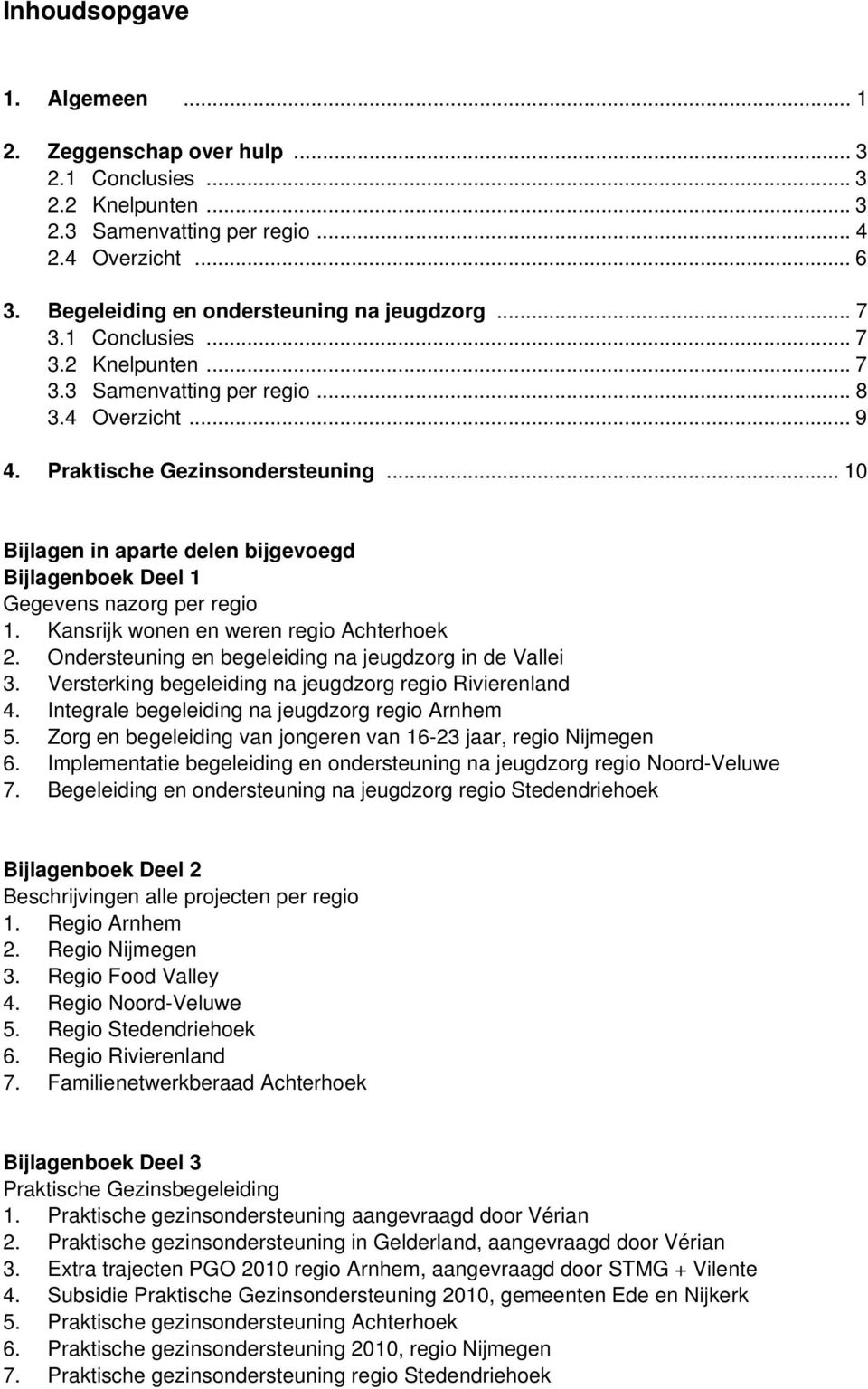 .. 10 Bijlagen in aparte delen bijgevoegd Bijlagenboek Deel 1 Gegevens nazorg per regio 1. Kansrijk wonen en weren regio Achterhoek 2. Ondersteuning en begeleiding na jeugdzorg in de Vallei 3.