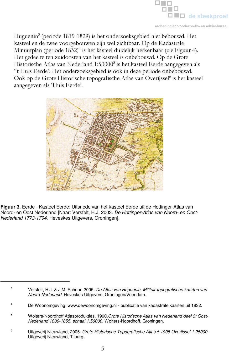 Op de Grote Historische Atlas van Nederland 1:50000 5 is het kasteel Eerde aangegeven als t Huis Eerde. Het onderzoeksgebied is ook in deze periode onbebouwd.