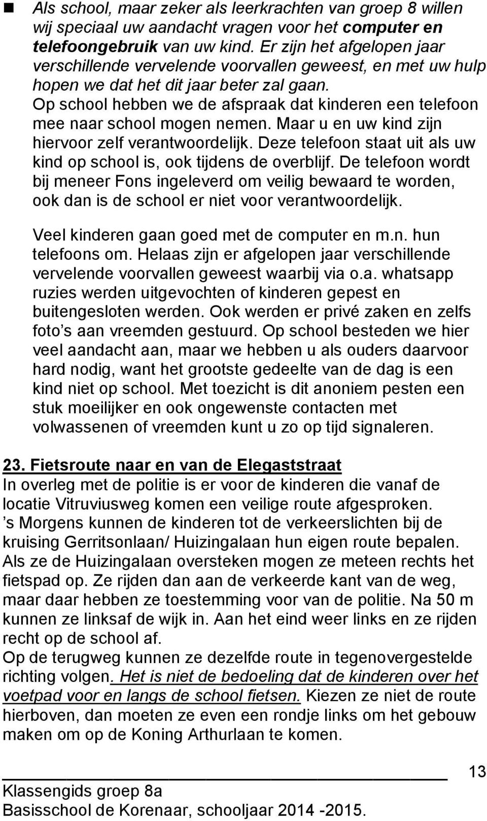 Op school hebben we de afspraak dat kinderen een telefoon mee naar school mogen nemen. Maar u en uw kind zijn hiervoor zelf verantwoordelijk.