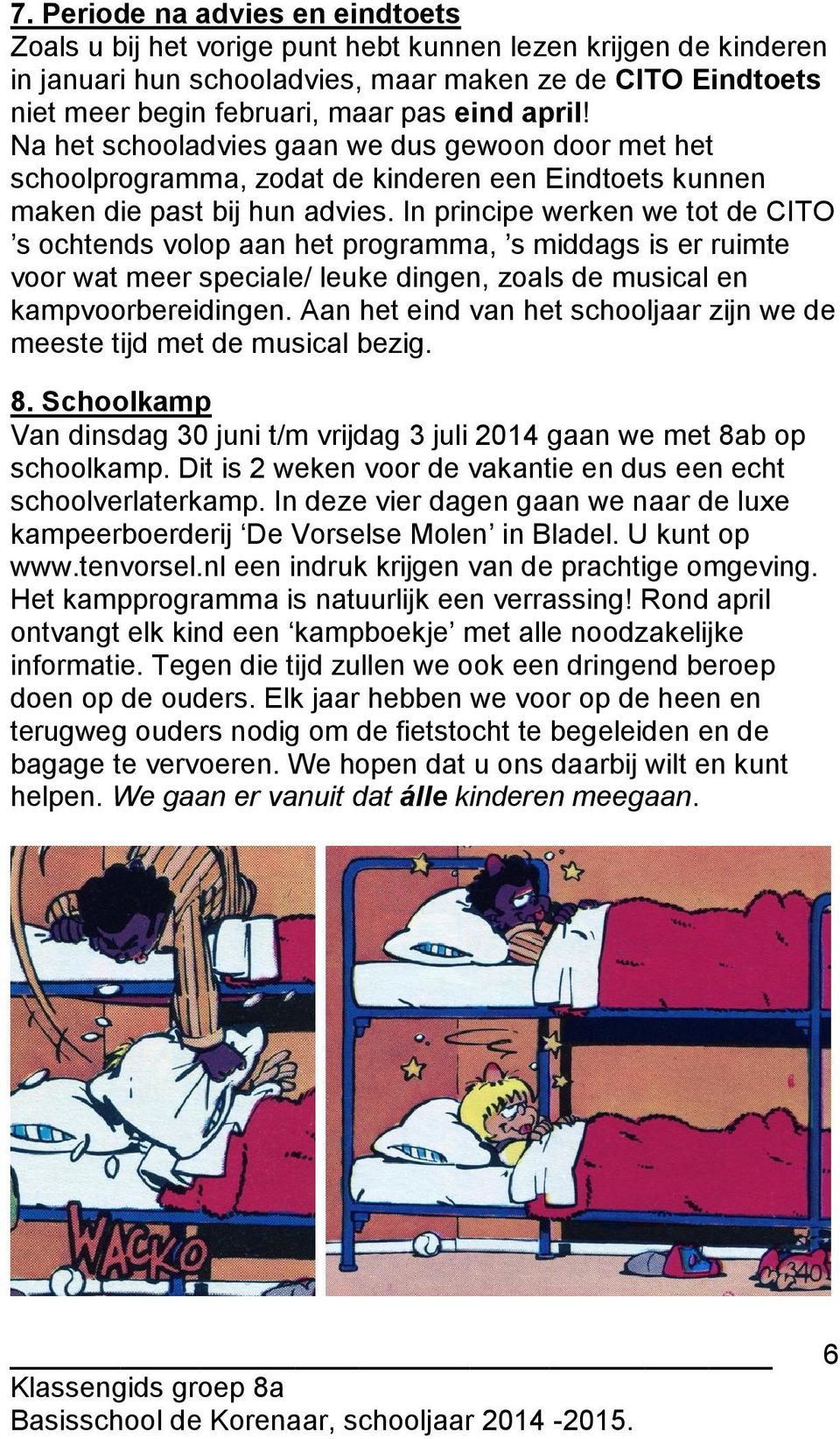 In principe werken we tot de CITO s ochtends volop aan het programma, s middags is er ruimte voor wat meer speciale/ leuke dingen, zoals de musical en kampvoorbereidingen.