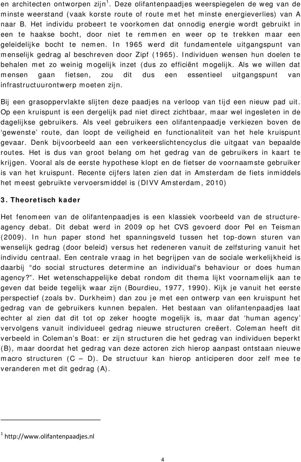 In 1965 werd dit fundamentele uitgangspunt van menselijk gedrag al beschreven door Zipf (1965). Individuen wensen hun doelen te behalen met zo weinig mogelijk inzet (dus zo efficiënt mogelijk.