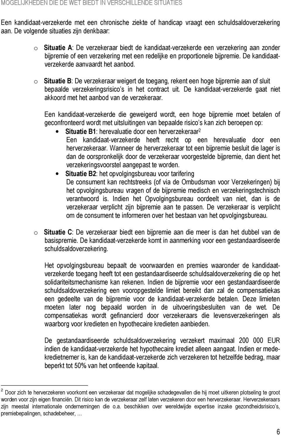 De kandidaatverzekerde aanvaardt het aanbod. o Situatie B: De verzekeraar weigert de toegang, rekent een hoge bijpremie aan of sluit bepaalde verzekeringsrisico s in het contract uit.