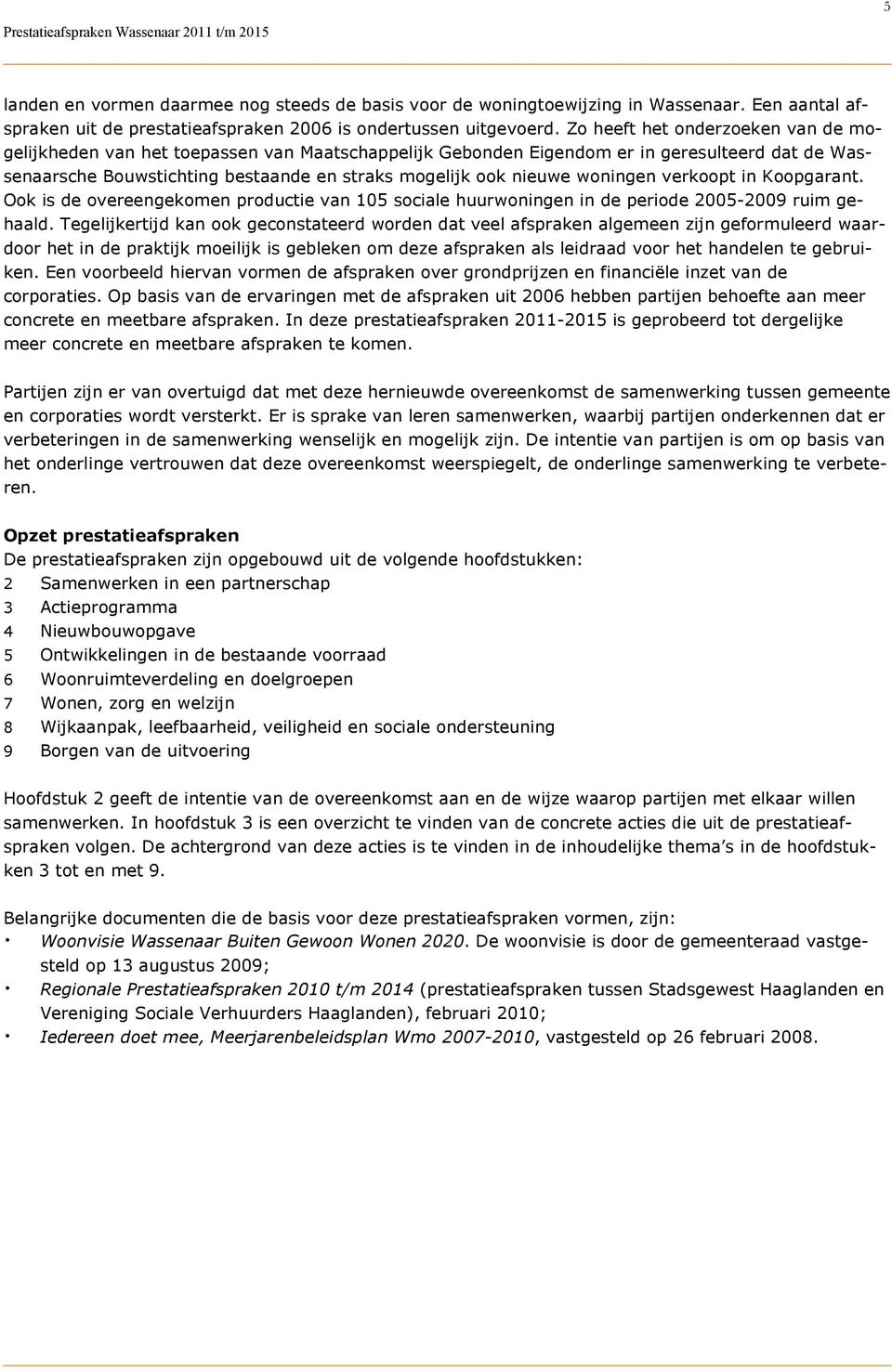 woningen verkoopt in Koopgarant. Ook is de overeengekomen productie van 105 sociale huurwoningen in de periode 2005-2009 ruim gehaald.