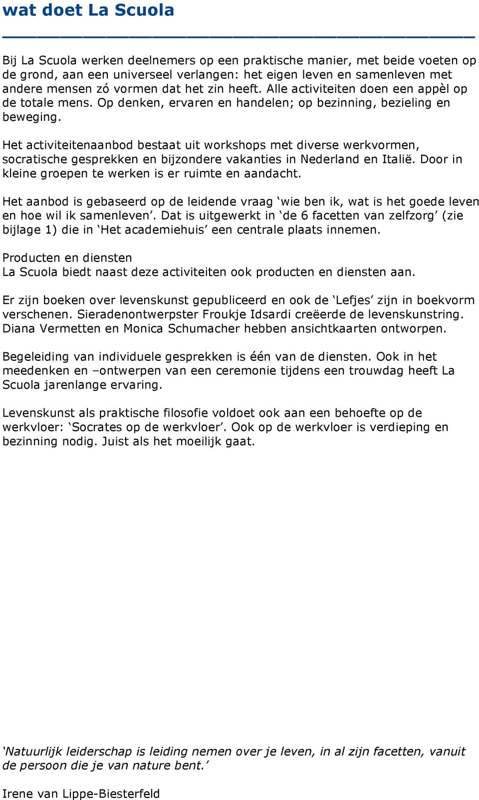 Het activiteitenaanbod bestaat uit workshops met diverse werkvormen, socratische gesprekken en bijzondere vakanties in Nederland en Italië. Door in kleine groepen te werken is er ruimte en aandacht.