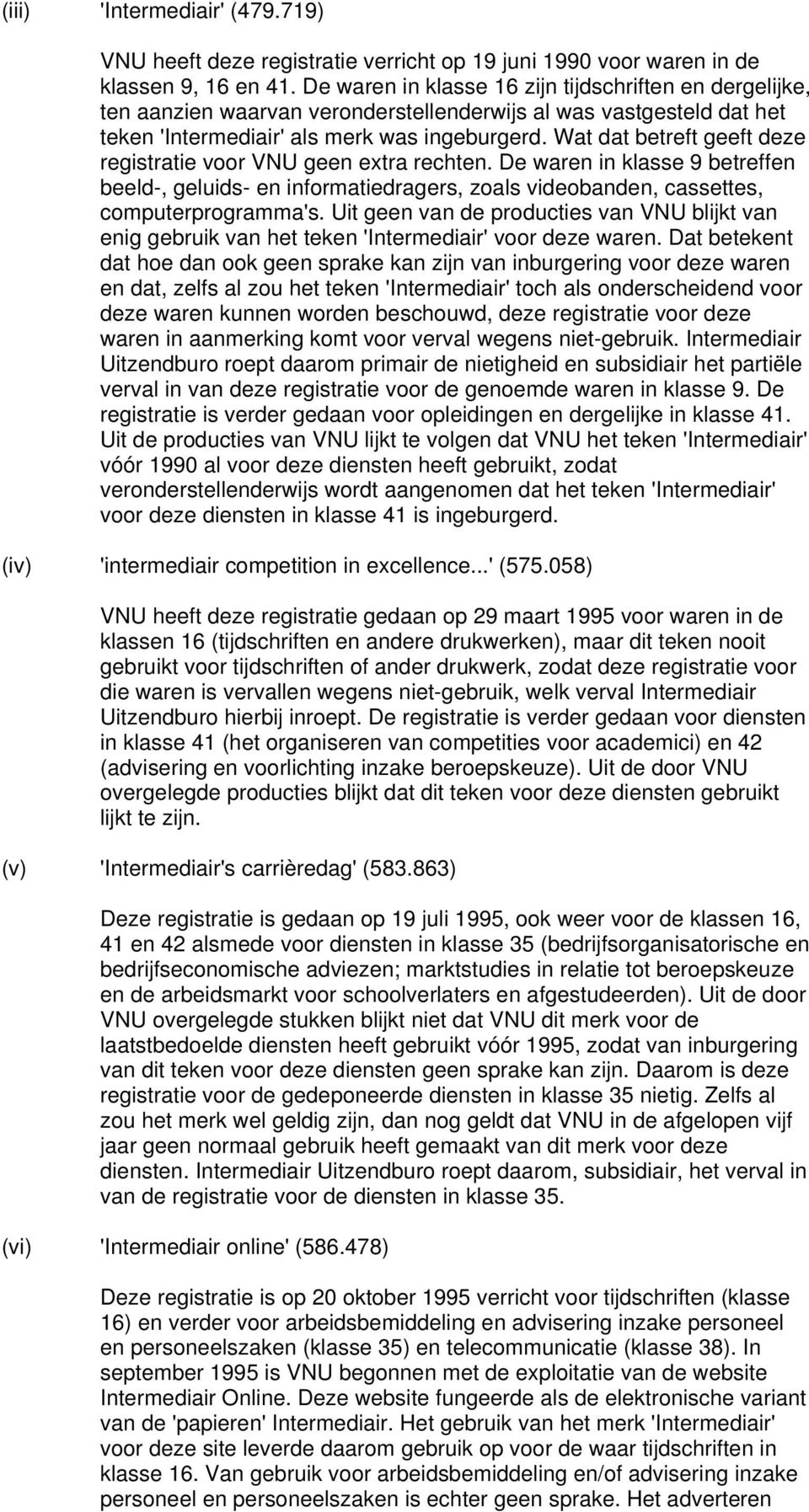 Wat dat betreft geeft deze registratie voor VNU geen extra rechten. De waren in klasse 9 betreffen beeld-, geluids- en informatiedragers, zoals videobanden, cassettes, computerprogramma's.