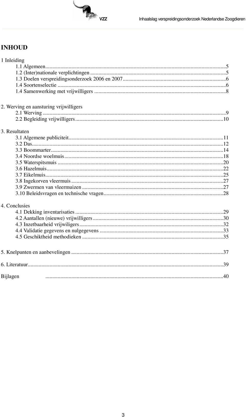 5 Waterspitsmuis...20 3.6 Hazelmuis...22 3.7 Eikelmuis...25 3.8 Ingekorven vleermuis...27 3.9 Zwermen van vleermuizen...27 3.10 Beleidsvragen en technische vragen...28 4. Conclusies 4.
