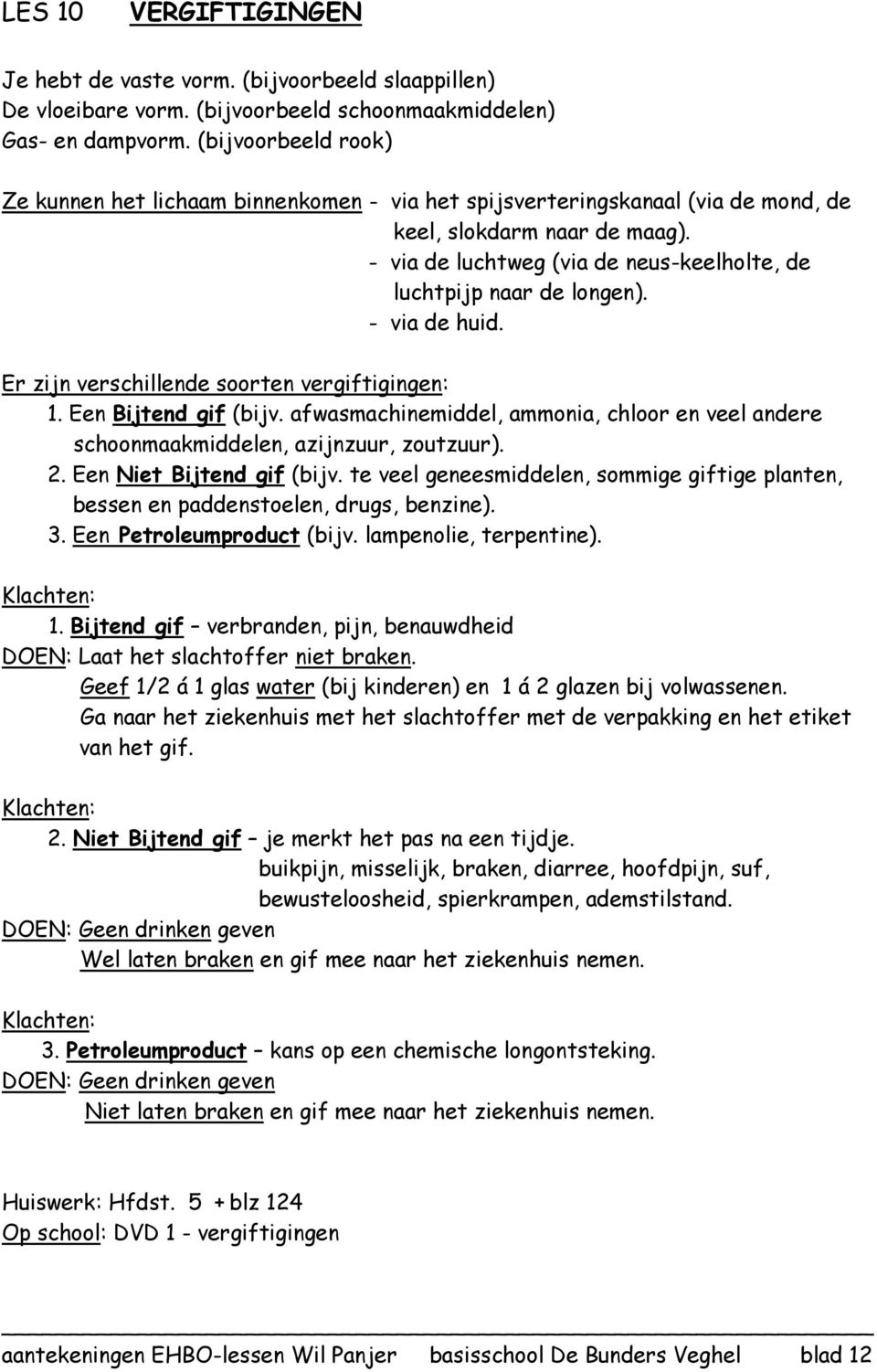 - via de luchtweg (via de neus-keelholte, de luchtpijp naar de longen). - via de huid. Er zijn verschillende soorten vergiftigingen: 1. Een Bijtend gif (bijv.