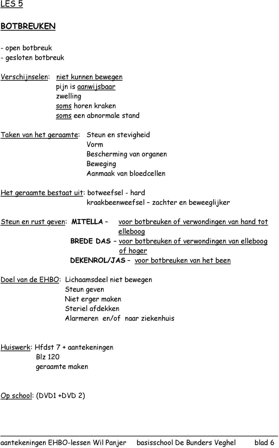 botbreuken of verwondingen van hand tot elleboog BREDE DAS voor botbreuken of verwondingen van elleboog of hoger DEKENROL/JAS voor botbreuken van het been Doel van de EHBO: Lichaamsdeel niet bewegen