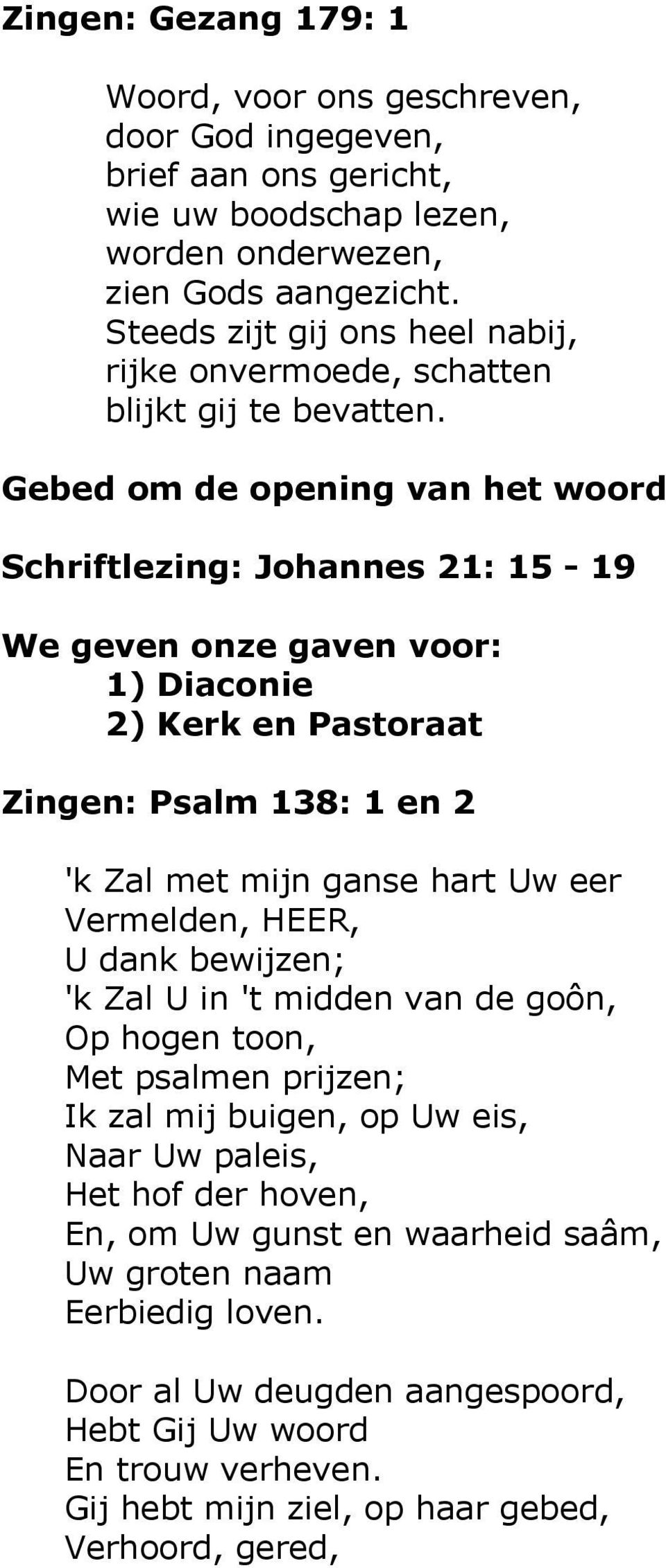 Gebed om de opening van het woord Schriftlezing: Johannes 21: 15-19 We geven onze gaven voor: 1) Diaconie 2) Kerk en Pastoraat Zingen: Psalm 138: 1 en 2 'k Zal met mijn ganse hart Uw eer