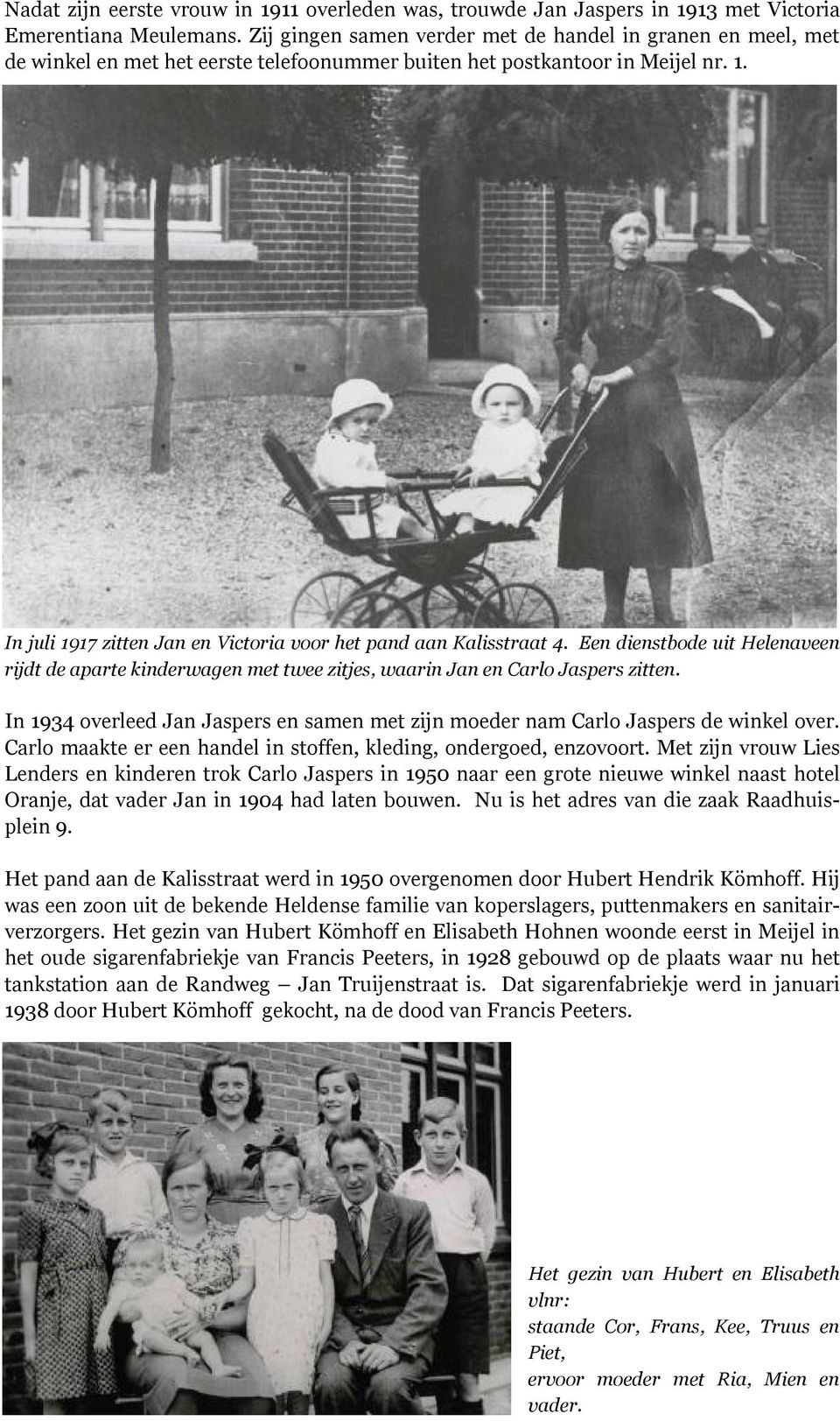 In juli 1917 zitten Jan en Victoria voor het pand aan Kalisstraat 4. Een dienstbode uit Helenaveen rijdt de aparte kinderwagen met twee zitjes, waarin Jan en Carlo Jaspers zitten.