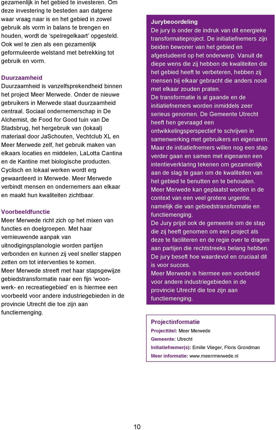 Ook wel te zien als een gezamenlijk geformuleerde welstand met betrekking tot gebruik en vorm. Duurzaamheid Duurzaamheid is vanzelfsprekendheid binnen het project Meer Merwede.