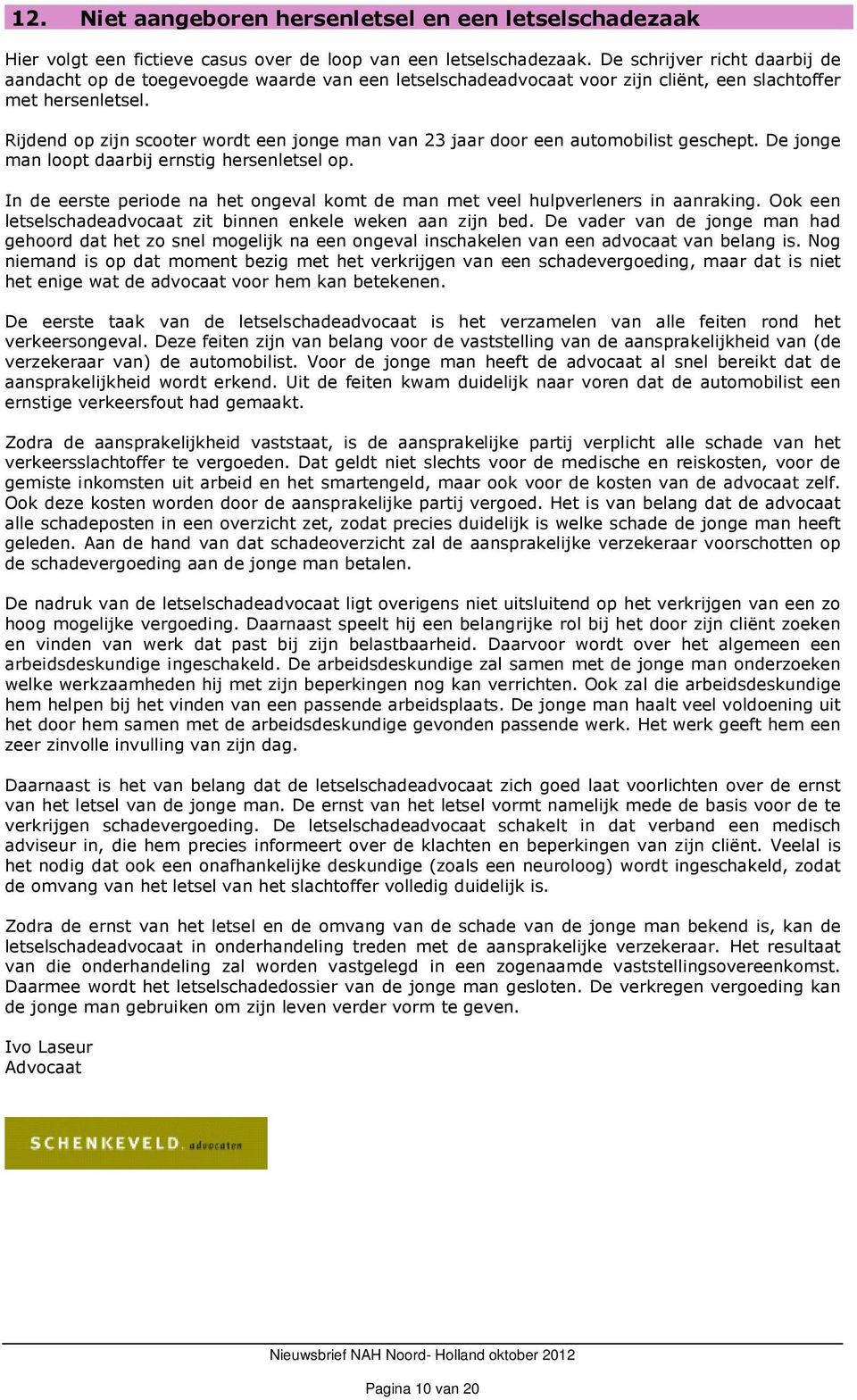 Rijdend op zijn scooter wordt een jonge man van 23 jaar door een automobilist geschept. De jonge man loopt daarbij ernstig hersenletsel op.