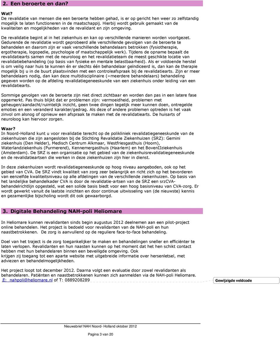 Gedurende de revalidatie wordt geprobeerd alle verschillende gevolgen van de beroerte te behandelen en daarom zijn er vaak verschillende behandelaars betrokken (fysiotherapie, ergotherapie,