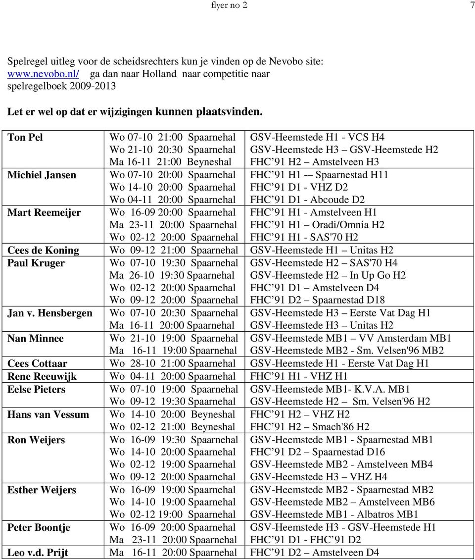 Ton Pel Wo 07-10 21:00 Spaarnehal Wo 21-10 20:30 Spaarnehal Ma 16-11 21:00 Beyneshal GSV-Heemstede H1 - VCS H4 GSV-Heemstede H3 GSV-Heemstede H2 FHC 91 H2 Amstelveen H3 Michiel Jansen Wo 07-10 20:00