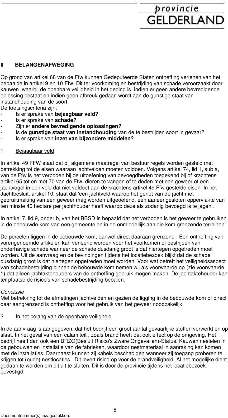 gedaan wordt aan de gunstige staat van instandhouding van de soort. De toetsingscriteria zijn: - Is er sprake van bejaagbaar veld? - Is er sprake van schade? - Zijn er andere bevredigende oplossingen?