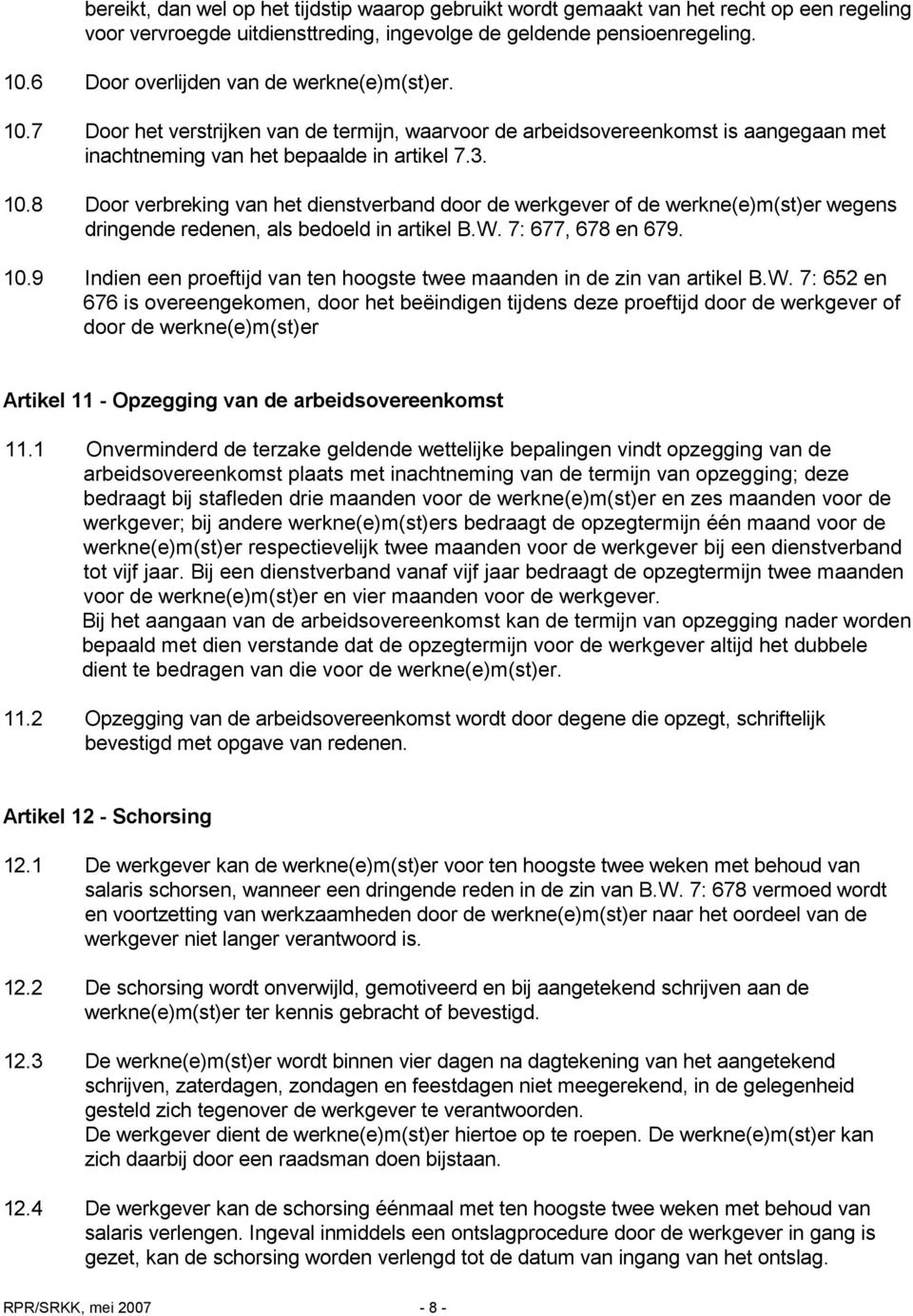 W. 7: 677, 678 en 679. 10.9 Indien een proeftijd van ten hoogste twee maanden in de zin van artikel B.W. 7: 652 en 676 is overeengekomen, door het beëindigen tijdens deze proeftijd door de werkgever of door de werkne(e)m(st)er Artikel 11 - Opzegging van de arbeidsovereenkomst 11.