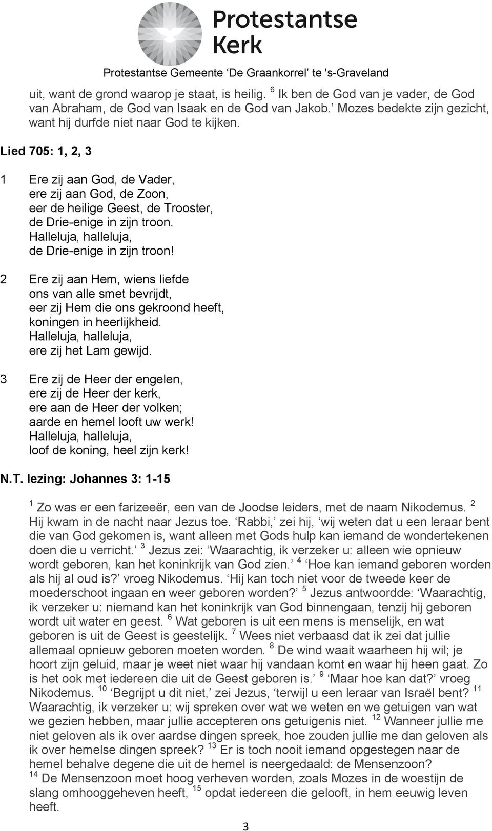 Lied 705: 1, 2, 3 1 Ere zij aan God, de Vader, ere zij aan God, de Zoon, eer de heilige Geest, de Trooster, de Drie-enige in zijn troon.