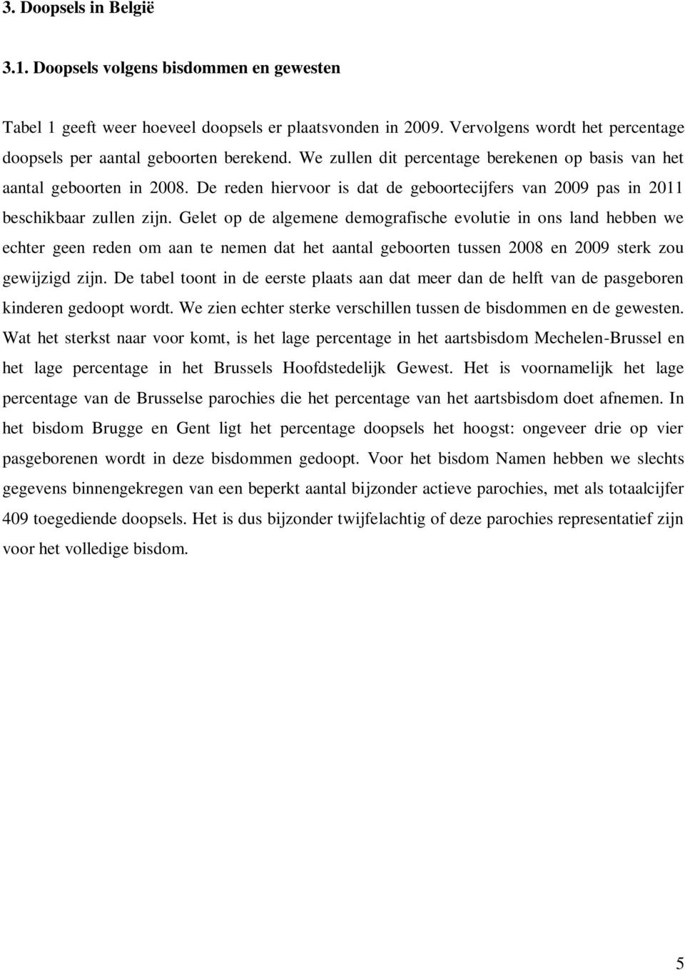 Gelet op de algemene demografische evolutie in ons land hebben we echter geen reden om aan te nemen dat het aantal geboorten tussen 2008 en 2009 sterk zou gewijzigd zijn.